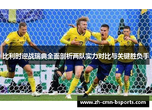 比利时迎战瑞典全面剖析两队实力对比与关键胜负手