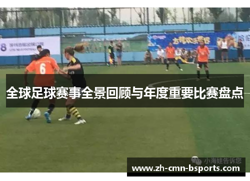 全球足球赛事全景回顾与年度重要比赛盘点