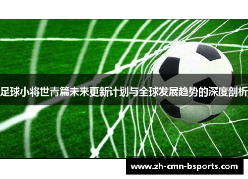 足球小将世青篇未来更新计划与全球发展趋势的深度剖析