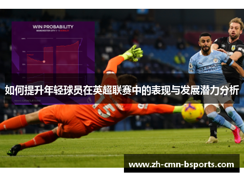 如何提升年轻球员在英超联赛中的表现与发展潜力分析 如何提升年轻球员在英超联赛中的表现与发展潜力分析