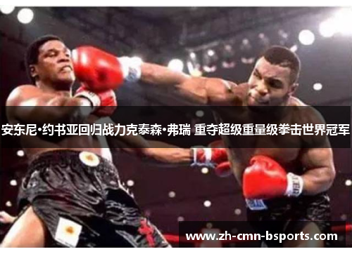 安东尼·约书亚回归战力克泰森·弗瑞 重夺超级重量级拳击世界冠军