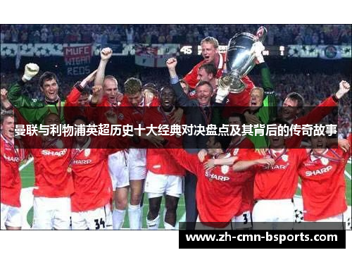 曼联与利物浦英超历史十大经典对决盘点及其背后的传奇故事