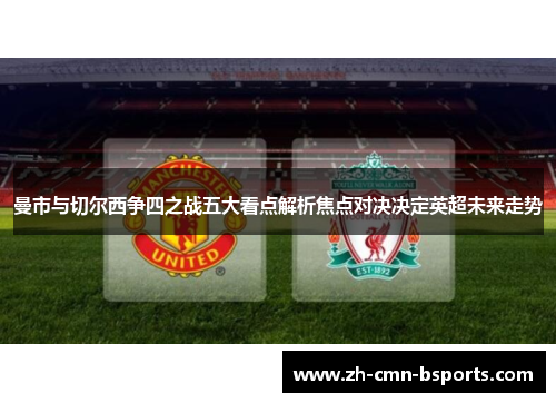 曼市与切尔西争四之战五大看点解析焦点对决决定英超未来走势