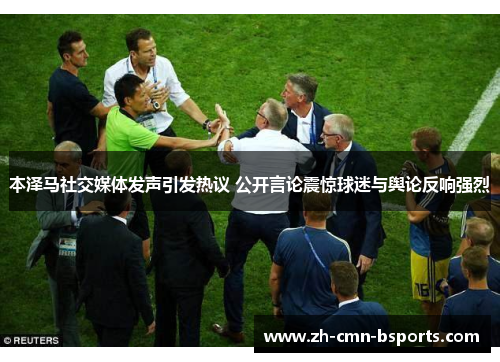 本泽马社交媒体发声引发热议 公开言论震惊球迷与舆论反响强烈