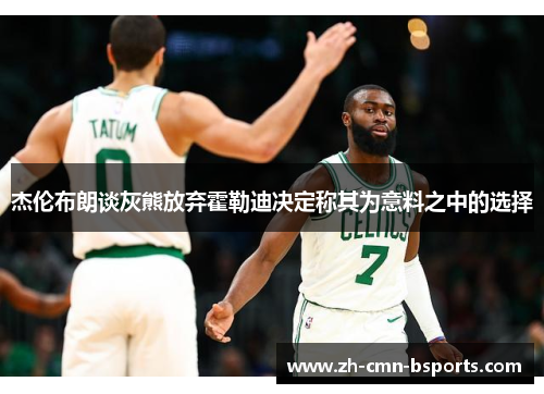 杰伦布朗谈灰熊放弃霍勒迪决定称其为意料之中的选择