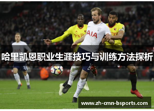 哈里凯恩职业生涯技巧与训练方法探析