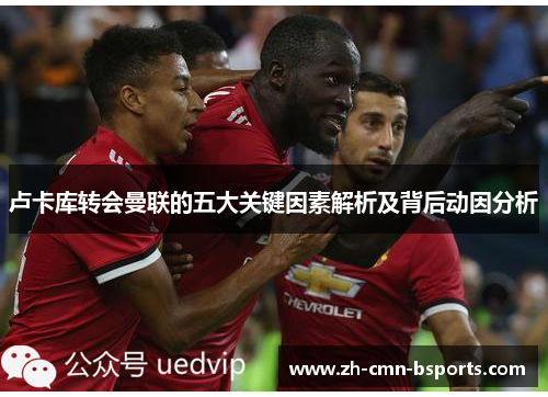 卢卡库转会曼联的五大关键因素解析及背后动因分析
