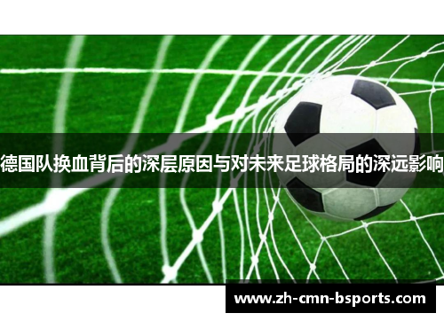 德国队换血背后的深层原因与对未来足球格局的深远影响