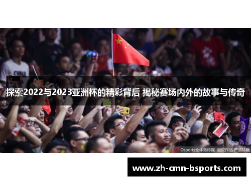 探索2022与2023亚洲杯的精彩背后 揭秘赛场内外的故事与传奇