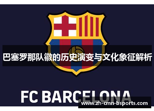 巴塞罗那队徽的历史演变与文化象征解析