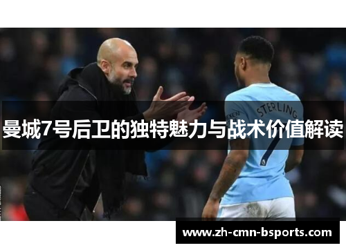 曼城7号后卫的独特魅力与战术价值解读