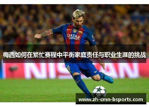 梅西如何在繁忙赛程中平衡家庭责任与职业生涯的挑战