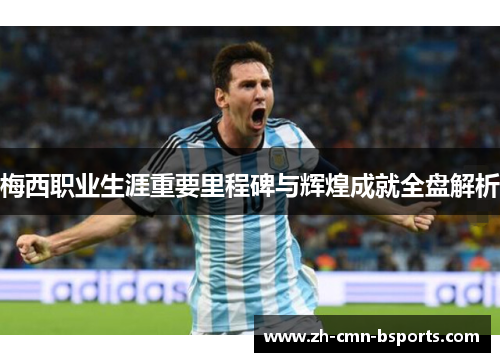 梅西职业生涯重要里程碑与辉煌成就全盘解析