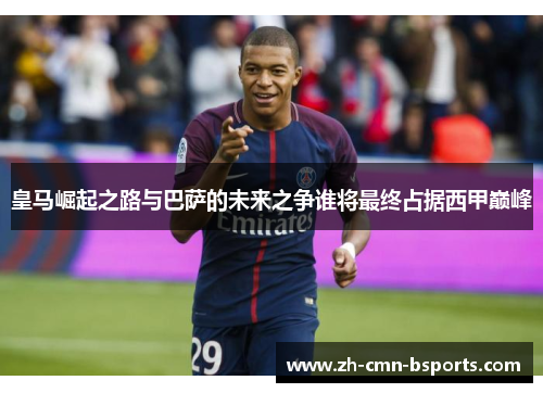 皇马崛起之路与巴萨的未来之争谁将最终占据西甲巅峰