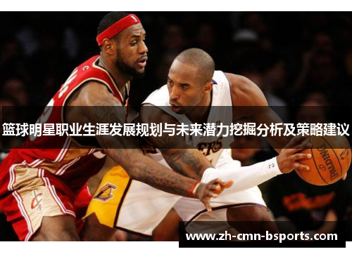篮球明星职业生涯发展规划与未来潜力挖掘分析及策略建议 篮球明星职业生涯发展规划与未来潜力挖掘分析及策略建议