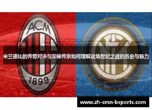 米兰德比的传奇对决与荣耀传承如何理解这场世纪之战的历史与魅力 米兰德比的传奇对决与荣耀传承如何理解这场世纪之战的历史与魅力