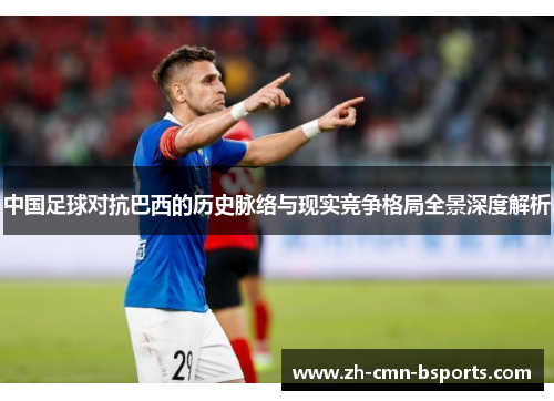 中国足球对抗巴西的历史脉络与现实竞争格局全景深度解析 中国足球对抗巴西的历史脉络与现实竞争格局全景深度解析