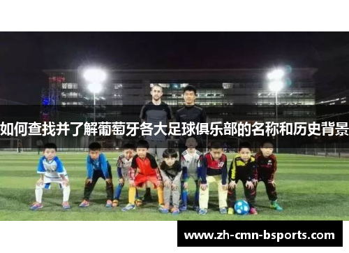 如何查找并了解葡萄牙各大足球俱乐部的名称和历史背景 如何查找并了解葡萄牙各大足球俱乐部的名称和历史背景