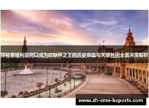 探秘塞维利亚何以成为欧联杯之王的历史底蕴与关键胜因全面深度解析 探秘塞维利亚何以成为欧联杯之王的历史底蕴与关键胜因全面深度解析