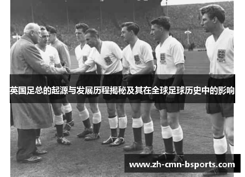 英国足总的起源与发展历程揭秘及其在全球足球历史中的影响 英国足总的起源与发展历程揭秘及其在全球足球历史中的影响