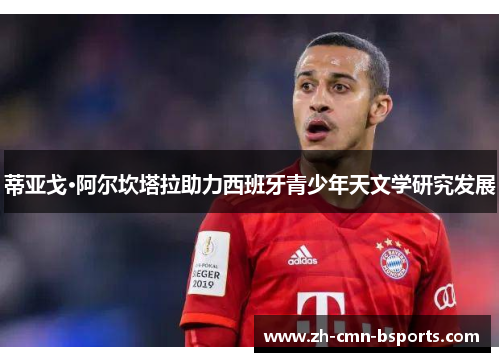 蒂亚戈·阿尔坎塔拉助力西班牙青少年天文学研究发展