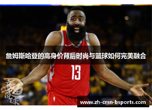 詹姆斯哈登的高身价背后时尚与篮球如何完美融合
