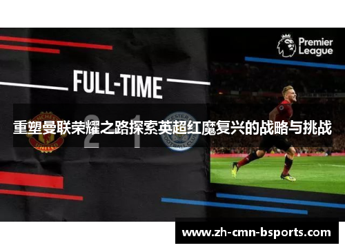 重塑曼联荣耀之路探索英超红魔复兴的战略与挑战