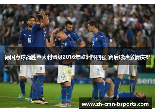 德国点球战胜意大利晋级2016年欧洲杯四强 赛后球迷激情庆祝