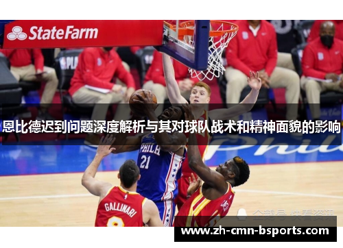 恩比德迟到问题深度解析与其对球队战术和精神面貌的影响