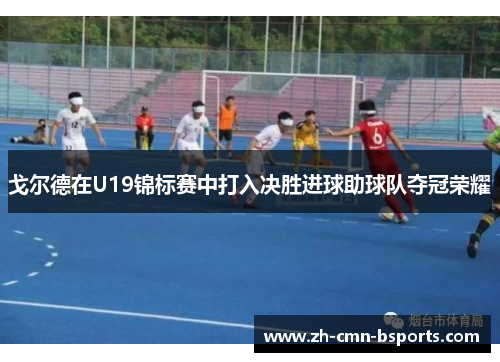 戈尔德在U19锦标赛中打入决胜进球助球队夺冠荣耀