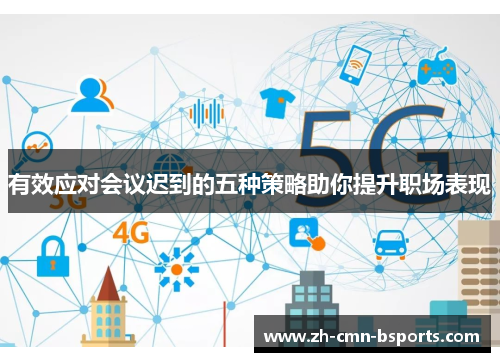 有效应对会议迟到的五种策略助你提升职场表现 有效应对会议迟到的五种策略助你提升职场表现