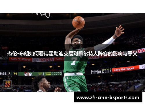 杰伦·布朗如何看待霍勒迪交易对凯尔特人阵容的影响与意义