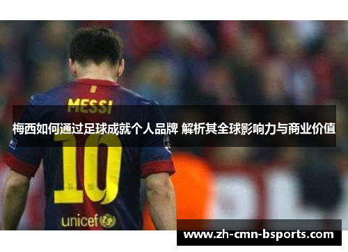 梅西如何通过足球成就个人品牌 解析其全球影响力与商业价值