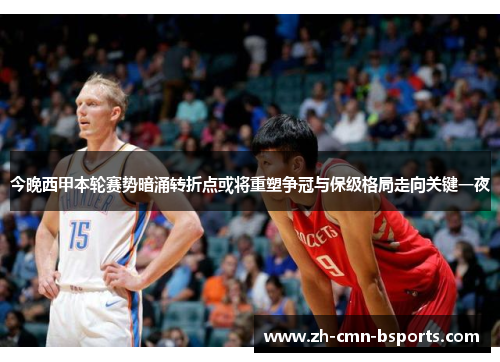 今晚西甲本轮赛势暗涌转折点或将重塑争冠与保级格局走向关键一夜