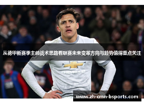 从德甲新赛季主帅战术思路看联赛未来变革方向与趋势值得重点关注 从德甲新赛季主帅战术思路看联赛未来变革方向与趋势值得重点关注