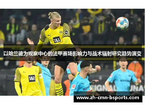 以哈兰德为观察中心的法甲赛场影响力与战术辐射研究趋势演变 以哈兰德为观察中心的法甲赛场影响力与战术辐射研究趋势演变