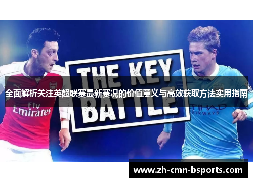 全面解析关注英超联赛最新赛况的价值意义与高效获取方法实用指南 全面解析关注英超联赛最新赛况的价值意义与高效获取方法实用指南