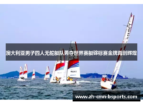 澳大利亚男子四人无舵艇队勇夺世界赛艇锦标赛金牌再创辉煌 澳大利亚男子四人无舵艇队勇夺世界赛艇锦标赛金牌再创辉煌