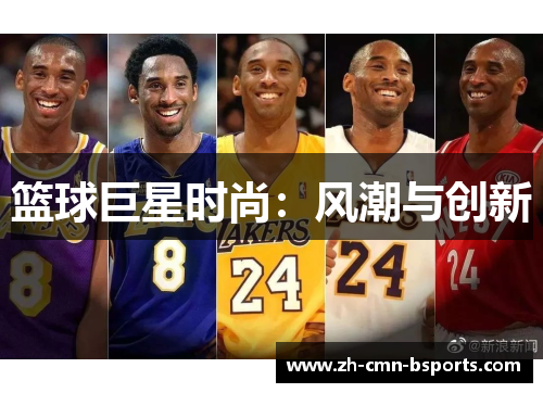 篮球巨星时尚:风潮与创新 篮球巨星时尚:风潮与创新