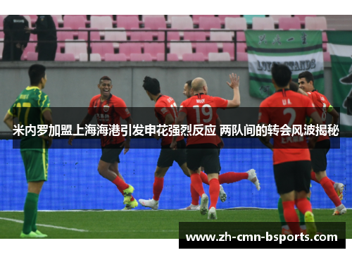 米内罗加盟上海海港引发申花强烈反应 两队间的转会风波揭秘