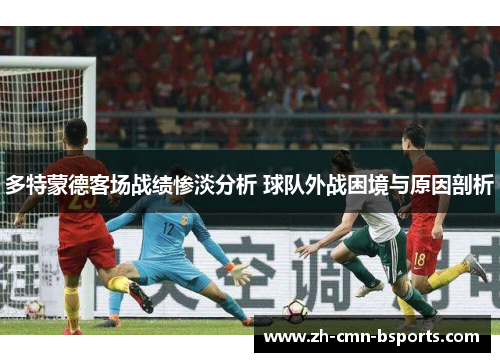 多特蒙德客场战绩惨淡分析 球队外战困境与原因剖析