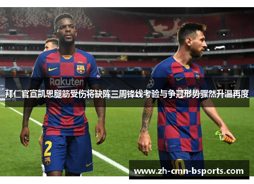 拜仁官宣凯恩腿筋受伤将缺阵三周锋线考验与争冠形势骤然升温再度