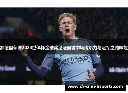 罗德里荣膺2023世俱杯金球奖见证曼城中场统治力与冠军之路辉煌
