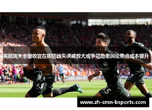 英超周末冬窗收官在即防线失误被放大成争冠隐患舆论焦点成本骤升