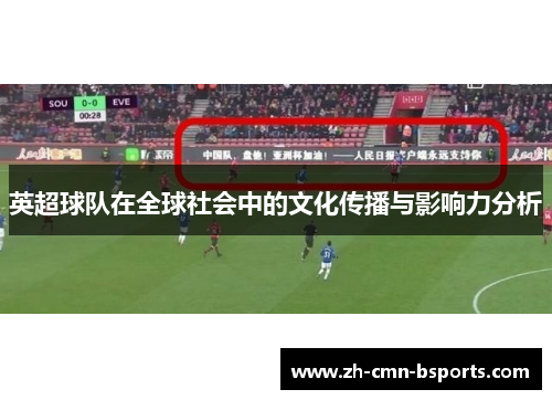 英超球队在全球社会中的文化传播与影响力分析