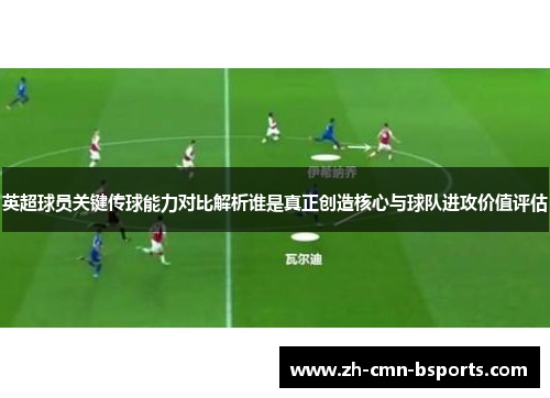 英超球员关键传球能力对比解析谁是真正创造核心与球队进攻价值评估