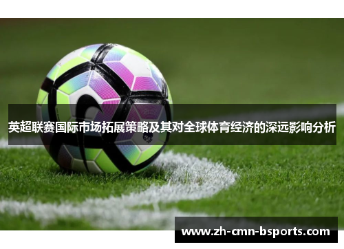 英超联赛国际市场拓展策略及其对全球体育经济的深远影响分析
