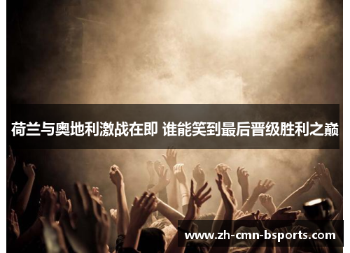 荷兰与奥地利激战在即 谁能笑到最后晋级胜利之巅