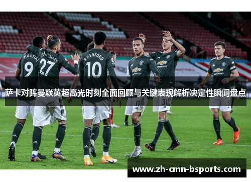 萨卡对阵曼联英超高光时刻全面回顾与关键表现解析决定性瞬间盘点